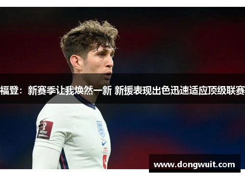 福登:新赛季让我焕然一新 新援表现出色迅速适应顶级联赛 福登:新赛季让我焕然一新 新援表现出色迅速适应顶级联赛