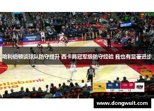 哈利伯顿谈球队防守提升 西卡具冠军级防守经验 我也有显著进步 哈利伯顿谈球队防守提升 西卡具冠军级防守经验 我也有显著进步