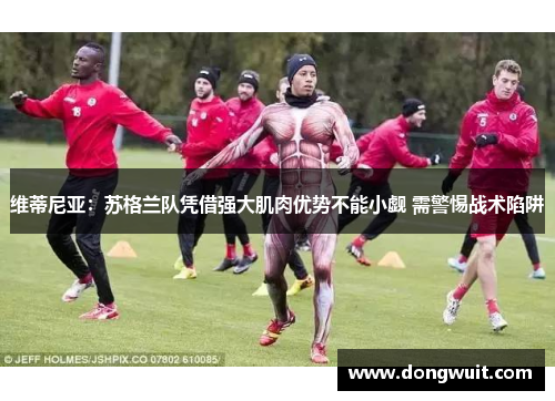 维蒂尼亚:苏格兰队凭借强大肌肉优势不能小觑 需警惕战术陷阱 维蒂尼亚:苏格兰队凭借强大肌肉优势不能小觑 需警惕战术陷阱