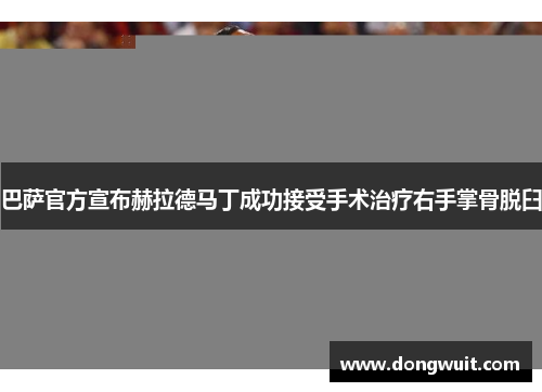 巴萨官方宣布赫拉德马丁成功接受手术治疗右手掌骨脱臼 巴萨官方宣布赫拉德马丁成功接受手术治疗右手掌骨脱臼