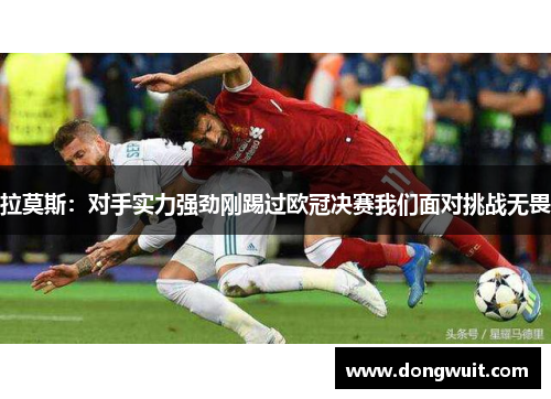 拉莫斯:对手实力强劲刚踢过欧冠决赛我们面对挑战无畏 拉莫斯:对手实力强劲刚踢过欧冠决赛我们面对挑战无畏