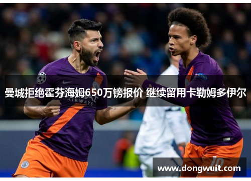 曼城拒绝霍芬海姆650万镑报价 继续留用卡勒姆多伊尔 曼城拒绝霍芬海姆650万镑报价 继续留用卡勒姆多伊尔