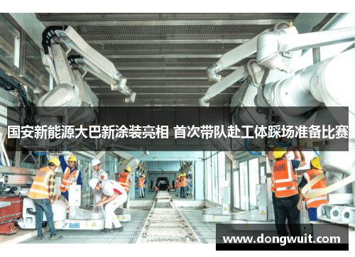 国安新能源大巴新涂装亮相 首次带队赴工体踩场准备比赛 国安新能源大巴新涂装亮相 首次带队赴工体踩场准备比赛