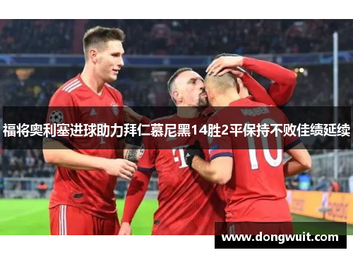 福将奥利塞进球助力拜仁慕尼黑14胜2平保持不败佳绩延续 福将奥利塞进球助力拜仁慕尼黑14胜2平保持不败佳绩延续