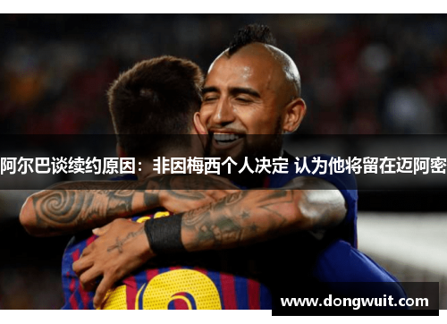 阿尔巴谈续约原因:非因梅西个人决定 认为他将留在迈阿密 阿尔巴谈续约原因:非因梅西个人决定 认为他将留在迈阿密