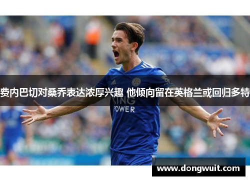 费内巴切对桑乔表达浓厚兴趣 他倾向留在英格兰或回归多特 费内巴切对桑乔表达浓厚兴趣 他倾向留在英格兰或回归多特